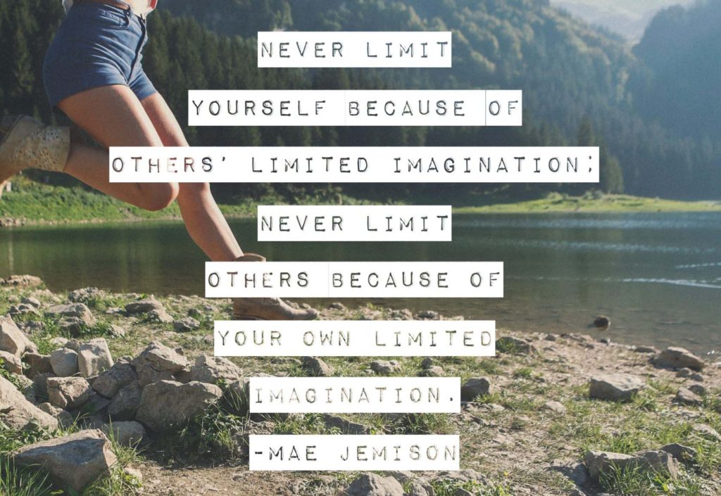 Never limit yourself because of others’ limited imagination; never limit others because of your own limited imagination. — Mae Jemison